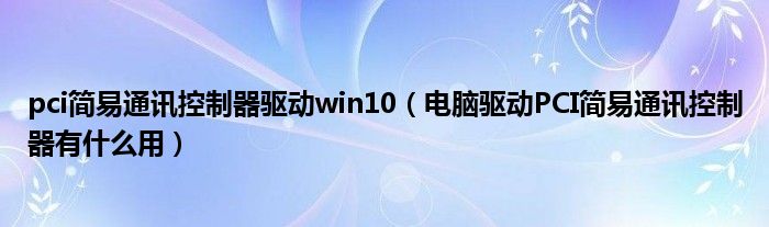 pci简易通讯控制器驱动win10（电脑驱动PCI简易通讯控制器有什么用）