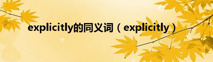 explicitly的同义词（explicitly）