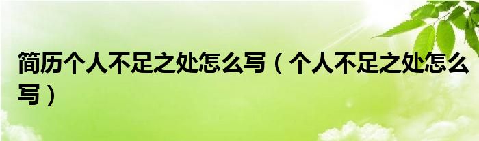 简历个人不足之处怎么写（个人不足之处怎么写）