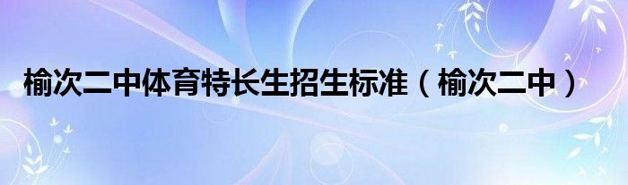 榆次二中体育特长生招生标准（榆次二中）