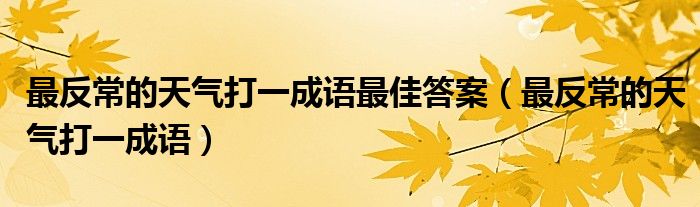 最反常的天气打一成语最佳答案（最反常的天气打一成语）