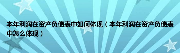 本年利润在资产负债表中如何体现（本年利润在资产负债表中怎么体现）