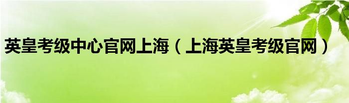 英皇考级中心官网上海（上海英皇考级官网）