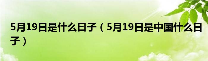 5月19日是什么曰子（5月19日是中国什么日子）