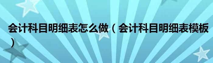 会计科目明细表怎么做（会计科目明细表模板）