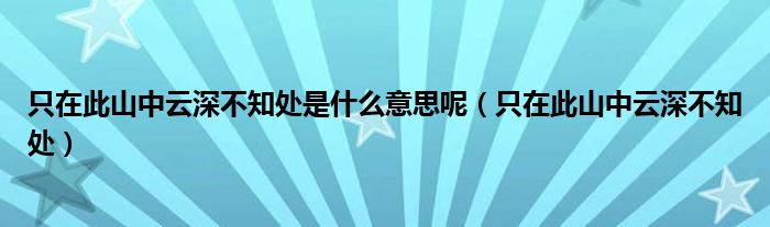 只在此山中云深不知处是什么意思呢（只在此山中云深不知处）