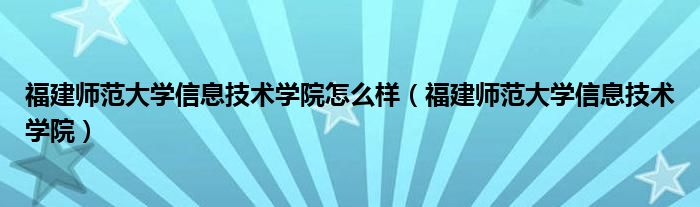 福建师范大学信息技术学院怎么样（福建师范大学信息技术学院）