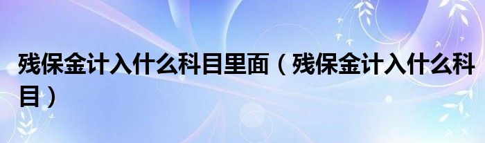 残保金计入什么科目里面（残保金计入什么科目）