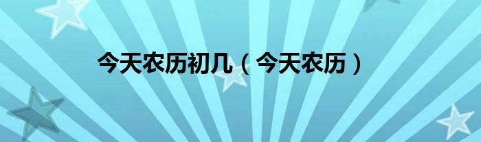 今天农历初几（今天农历）