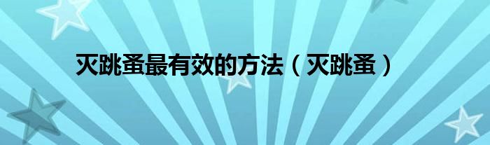 灭跳蚤最有效的方法（灭跳蚤）