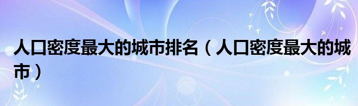 人口密度最大的城市排名（人口密度最大的城市）