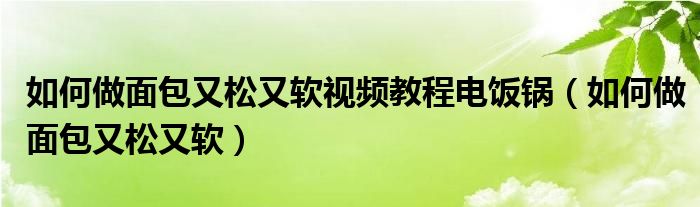 如何做面包又松又软视频教程电饭锅（如何做面包又松又软）