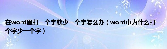 在word里打一个字就少一个字怎么办（word中为什么打一个字少一个字）