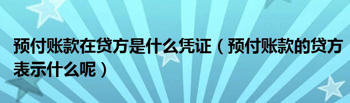 预付账款在贷方是什么凭证（预付账款的贷方表示什么呢）