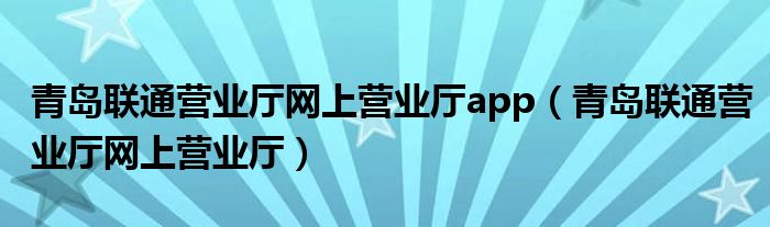 青岛联通营业厅网上营业厅app（青岛联通营业厅网上营业厅）