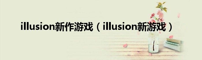 illusion新作游戏（illusion新游戏）