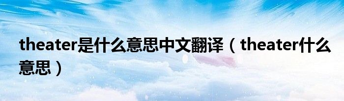 theater是什么意思中文翻译（theater什么意思）