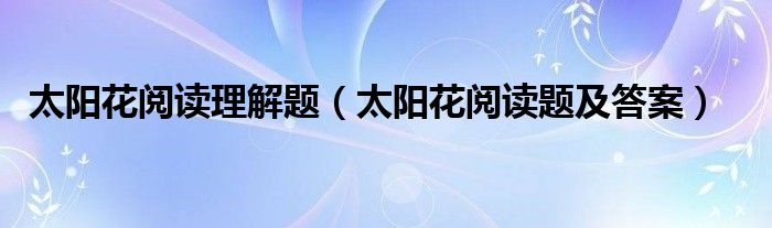 太阳花阅读理解题（太阳花阅读题及答案）