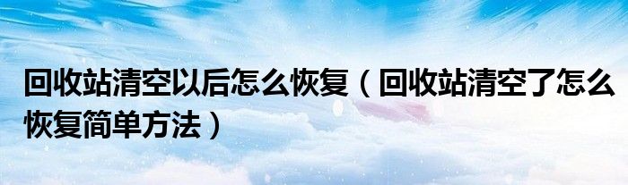 回收站清空以后怎么恢复（回收站清空了怎么恢复简单方法）