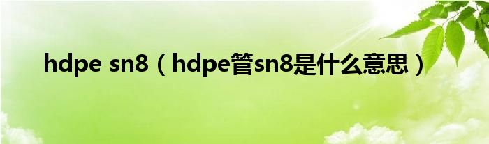 hdpe sn8（hdpe管sn8是什么意思）