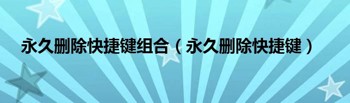 永久删除快捷键组合（永久删除快捷键）