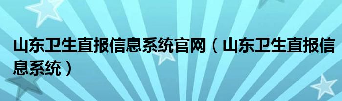 山东卫生直报信息系统官网（山东卫生直报信息系统）