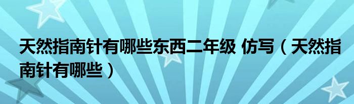 天然指南针有哪些东西二年级 仿写（天然指南针有哪些）