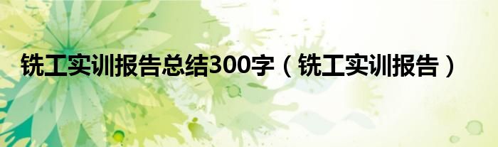 铣工实训报告总结300字（铣工实训报告）