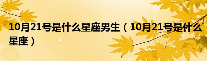 10月21号是什么星座男生（10月21号是什么星座）