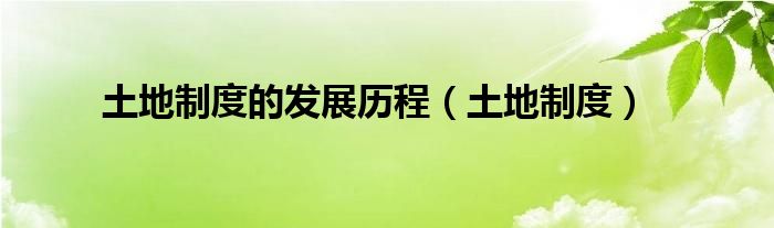 土地制度的发展历程（土地制度）