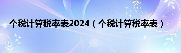 个税计算税率表2024（个税计算税率表）