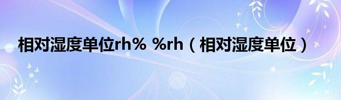 相对湿度单位rh% %rh（相对湿度单位）