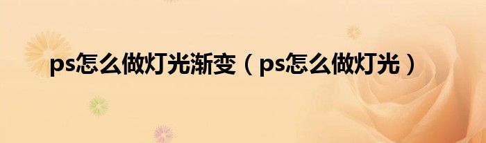 ps怎么做灯光渐变（ps怎么做灯光）