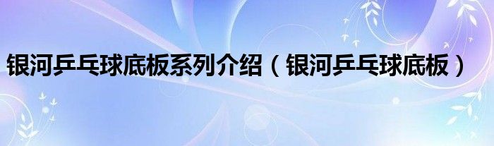 银河乒乓球底板系列介绍（银河乒乓球底板）