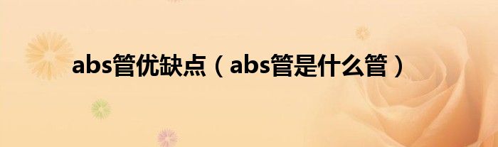 abs管优缺点（abs管是什么管）