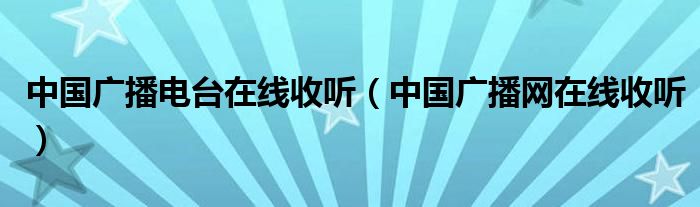 中国广播电台在线收听（中国广播网在线收听）