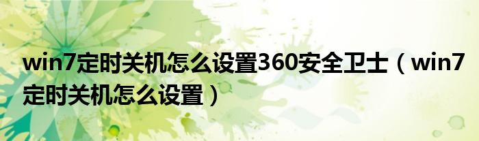 win7定时关机怎么设置360安全卫士（win7定时关机怎么设置）