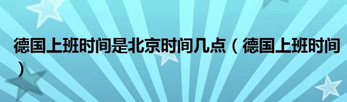 德国上班时间是北京时间几点（德国上班时间）