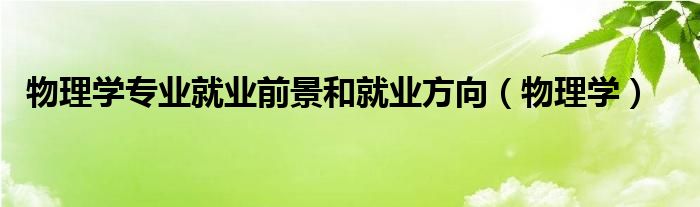 物理学专业就业前景和就业方向（物理学）