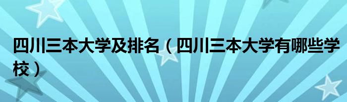 四川三本大学及排名（四川三本大学有哪些学校）