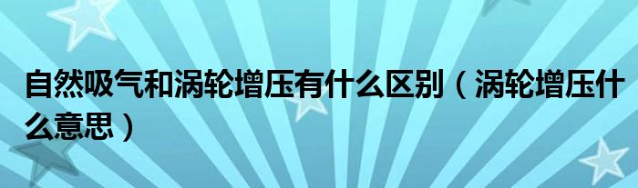 自然吸气和涡轮增压有什么区别（涡轮增压什么意思）