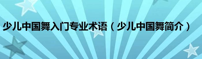 少儿中国舞入门专业术语（少儿中国舞简介）