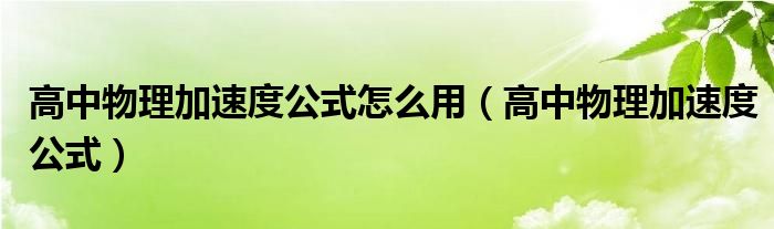 高中物理加速度公式怎么用（高中物理加速度公式）