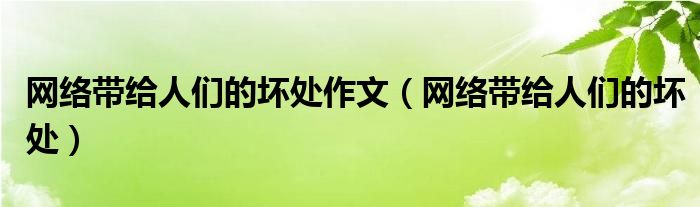 网络带给人们的坏处作文（网络带给人们的坏处）