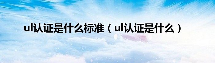 ul认证是什么标准（ul认证是什么）