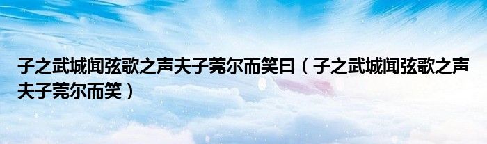 子之武城闻弦歌之声夫子莞尔而笑曰（子之武城闻弦歌之声夫子莞尔而笑）