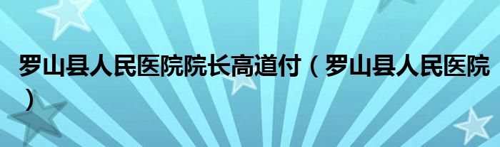 罗山县人民医院院长高道付（罗山县人民医院）