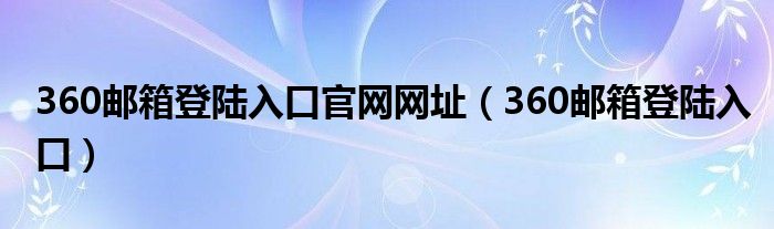 360邮箱登陆入口官网网址（360邮箱登陆入口）