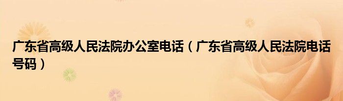 广东省高级人民法院办公室电话（广东省高级人民法院电话号码）