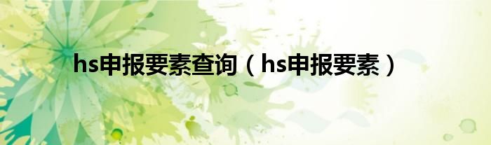 hs申报要素查询（hs申报要素）